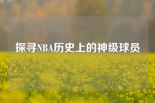 探寻NBA历史上的神级球员