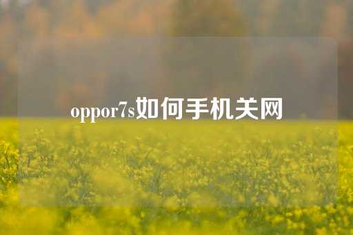 oppor7s如何手机关网